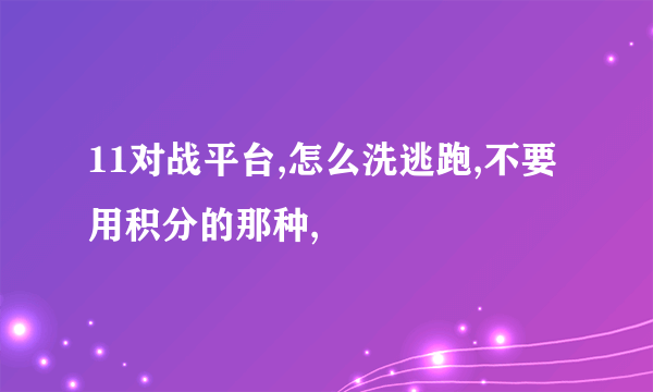 11对战平台,怎么洗逃跑,不要用积分的那种,