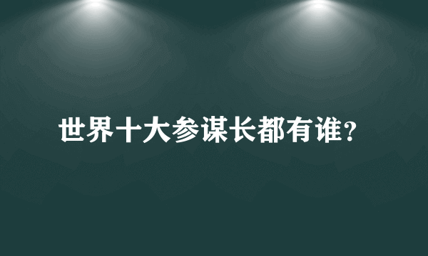 世界十大参谋长都有谁？