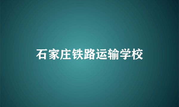 石家庄铁路运输学校