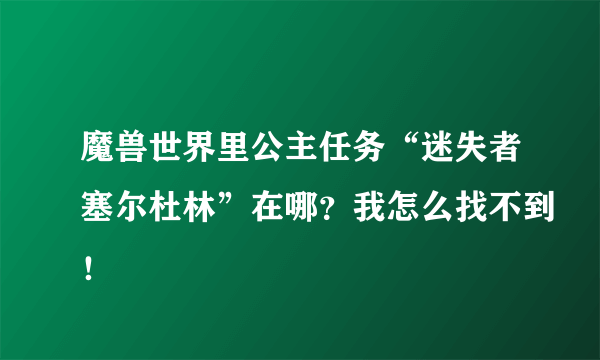 魔兽世界里公主任务“迷失者塞尔杜林”在哪？我怎么找不到！