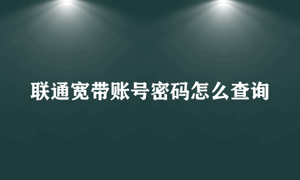 联通宽带账号密码怎么查询