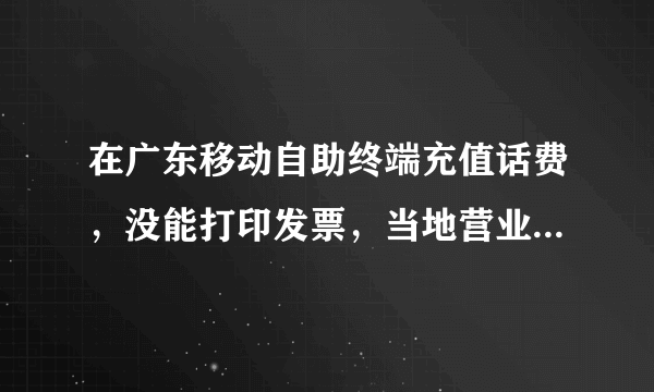 在广东移动自助终端充值话费，没能打印发票，当地营业厅说不能补，确定？