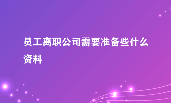 员工离职公司需要准备些什么资料