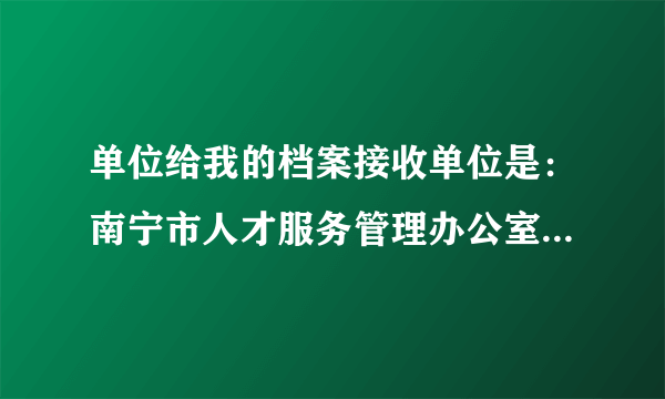 单位给我的档案接收单位是：南宁市人才服务管理办公室，可是学校把我的报到证开到了：南宁市大中专毕业生