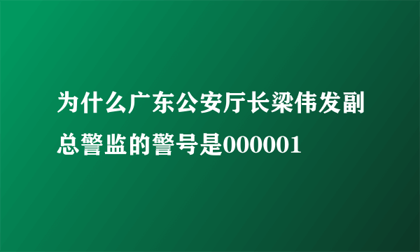 为什么广东公安厅长梁伟发副总警监的警号是000001