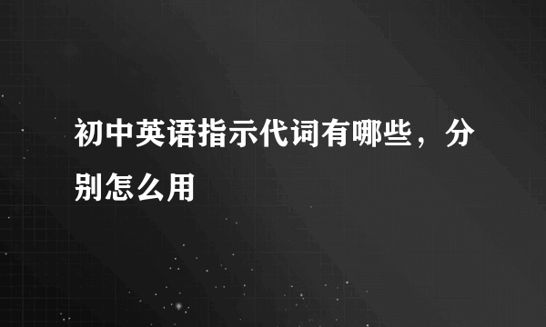 初中英语指示代词有哪些，分别怎么用