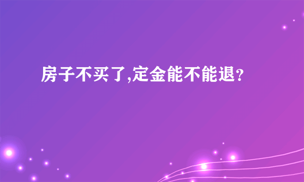 房子不买了,定金能不能退？