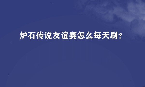 炉石传说友谊赛怎么每天刷？