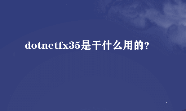 dotnetfx35是干什么用的？