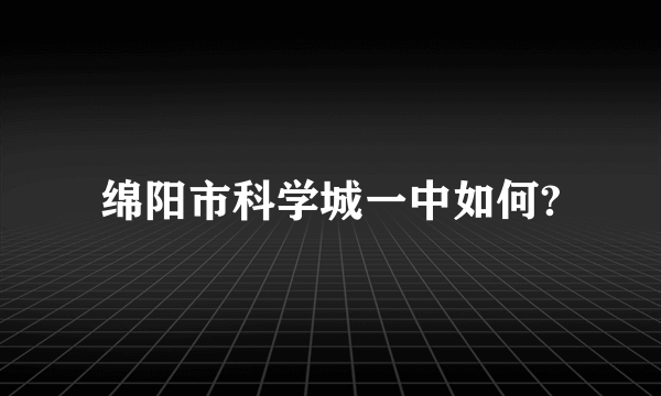 绵阳市科学城一中如何?