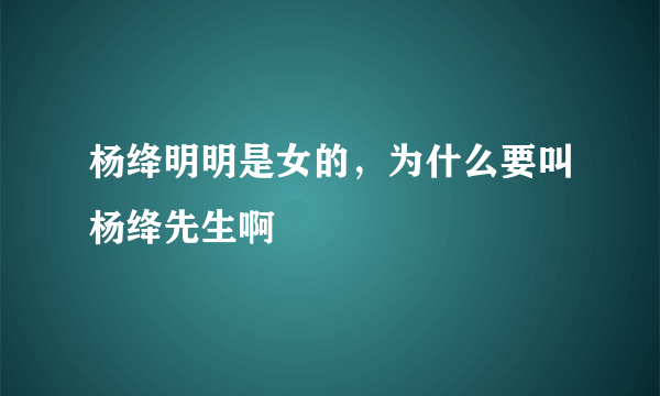 杨绛明明是女的，为什么要叫杨绛先生啊