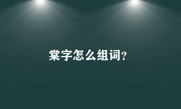 棠字怎么组词？