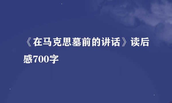 《在马克思墓前的讲话》读后感700字