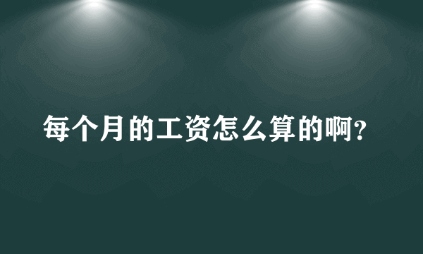 每个月的工资怎么算的啊？