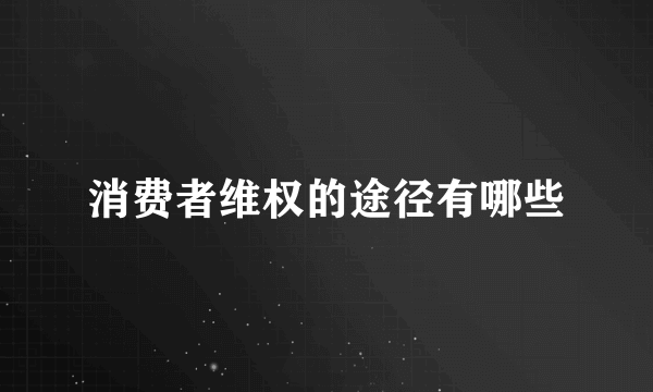 消费者维权的途径有哪些