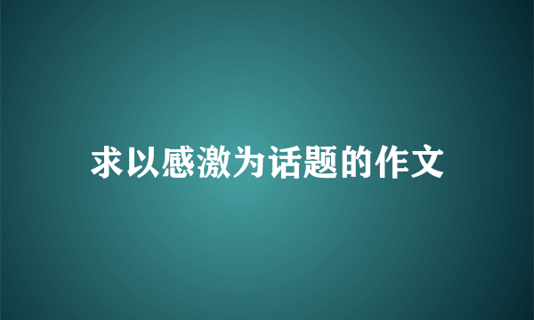 求以感激为话题的作文