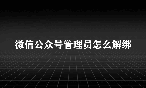 微信公众号管理员怎么解绑