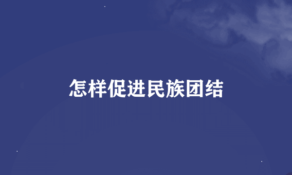 怎样促进民族团结