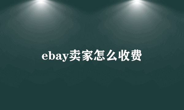 ebay卖家怎么收费