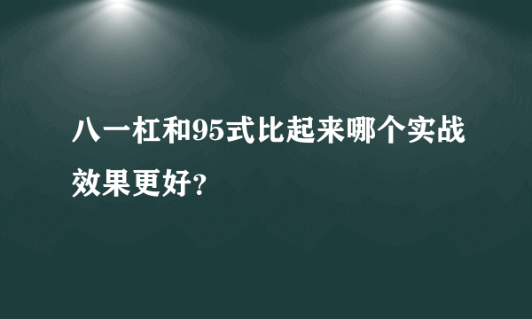 八一杠和95式比起来哪个实战效果更好？