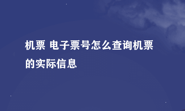 机票 电子票号怎么查询机票的实际信息