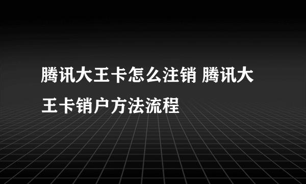 腾讯大王卡怎么注销 腾讯大王卡销户方法流程