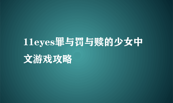 11eyes罪与罚与赎的少女中文游戏攻略