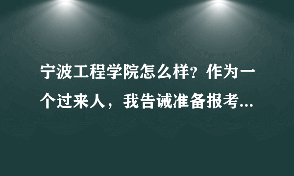 宁波工程学院怎么样？作为一个过来人，我告诫准备报考宁波工程学院的，谨慎啊。