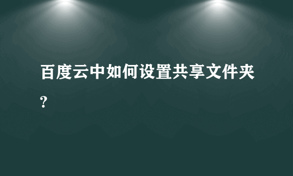 百度云中如何设置共享文件夹？