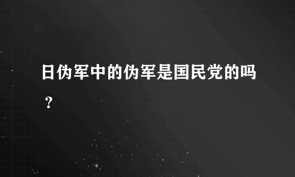 日伪军中的伪军是国民党的吗 ？