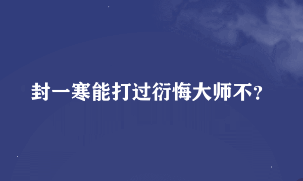 封一寒能打过衍悔大师不？