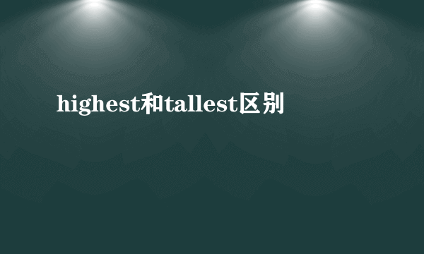 highest和tallest区别