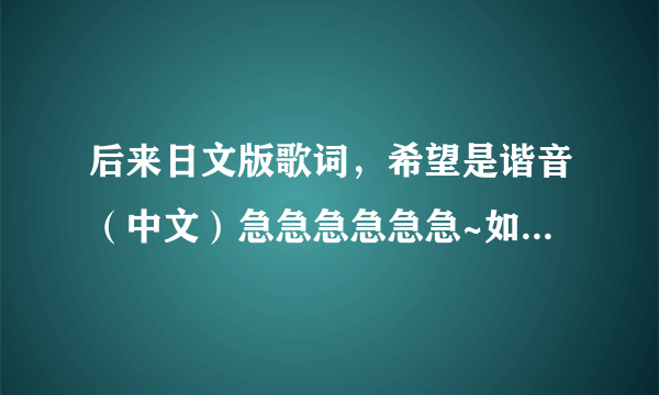 后来日文版歌词，希望是谐音（中文）急急急急急急~如果好给度的财富