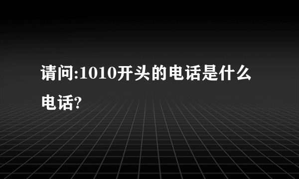 请问:1010开头的电话是什么电话?