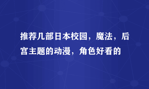 推荐几部日本校园，魔法，后宫主题的动漫，角色好看的