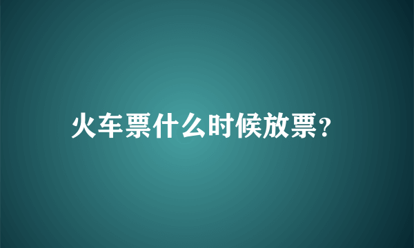 火车票什么时候放票？