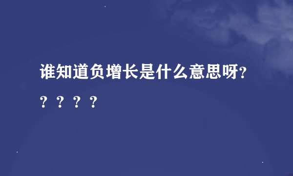 谁知道负增长是什么意思呀？？？？？