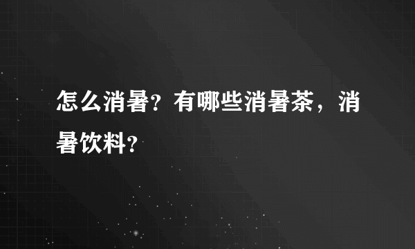 怎么消暑？有哪些消暑茶，消暑饮料？