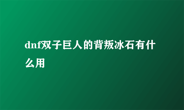 dnf双子巨人的背叛冰石有什么用