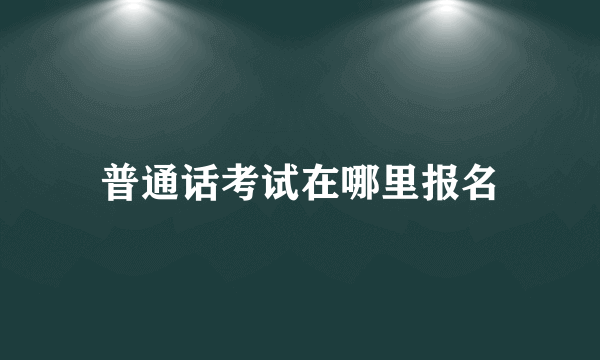 普通话考试在哪里报名