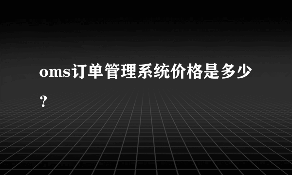 oms订单管理系统价格是多少？