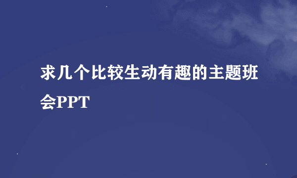 求几个比较生动有趣的主题班会PPT