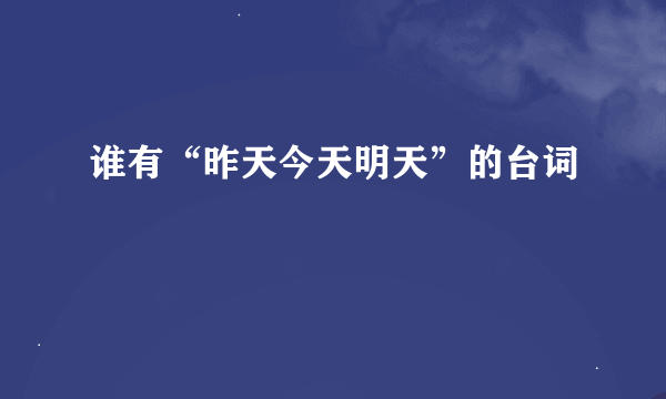 谁有“昨天今天明天”的台词