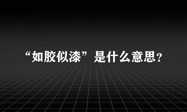 “如胶似漆”是什么意思？