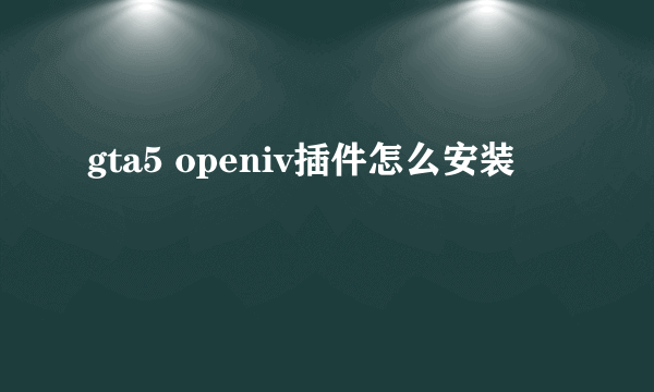 gta5 openiv插件怎么安装