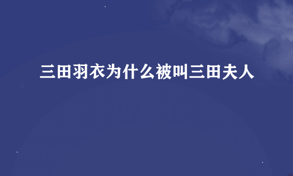 三田羽衣为什么被叫三田夫人