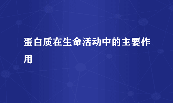 蛋白质在生命活动中的主要作用