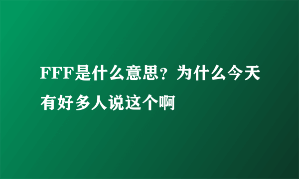 FFF是什么意思？为什么今天有好多人说这个啊