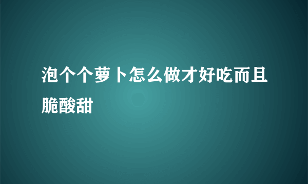 泡个个萝卜怎么做才好吃而且脆酸甜