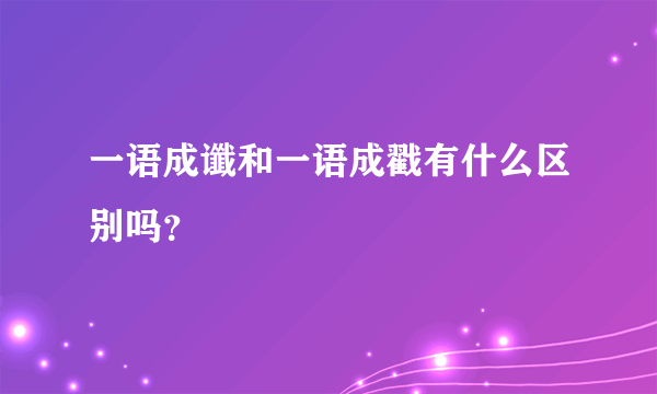 一语成谶和一语成戳有什么区别吗？